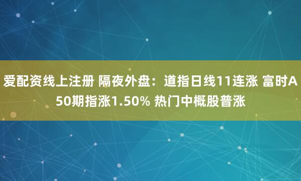 爱配资线上注册 隔夜外盘：道指日线11连涨 富时A50期指涨1.50% 热门中概股普涨