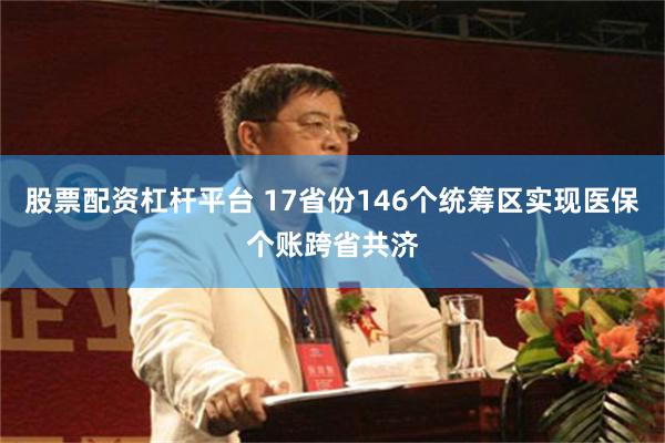 股票配资杠杆平台 17省份146个统筹区实现医保个账跨省共济