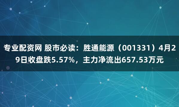 专业配资网 股市必读：胜通能源（001331）4月29日收盘跌5.57%，主力净流出657.53万元