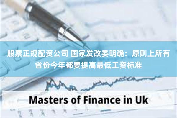 股票正规配资公司 国家发改委明确：原则上所有省份今年都要提高最低工资标准