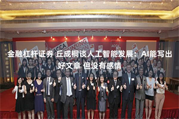 金融杠杆证券 丘成桐谈人工智能发展：AI能写出好文章 但没有感情