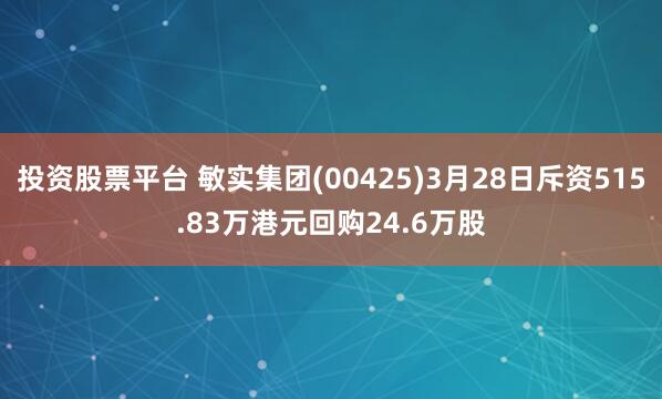 投资股票平台 敏实集团(00425)3月28日斥资515.83万港元回购24.6万股