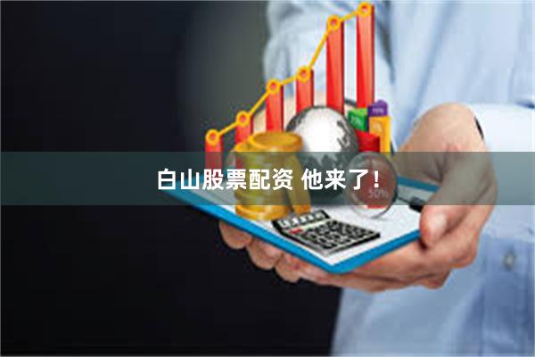 白山股票配资 他来了！