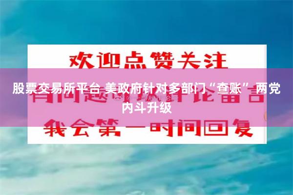 股票交易所平台 美政府针对多部门“查账” 两党内斗升级