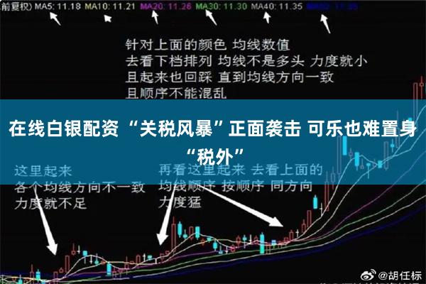 在线白银配资 “关税风暴”正面袭击 可乐也难置身“税外”