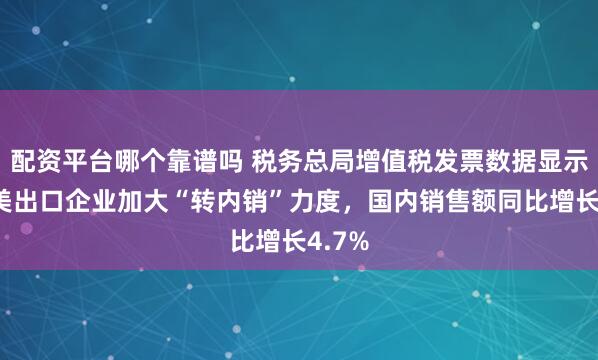 配资平台哪个靠谱吗 税务总局增值税发票数据显示：对美出口企业加大“转内销”力度，国内销售额同比增长4.7%