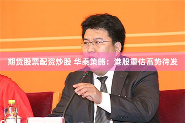 期货股票配资炒股 华泰策略：港股重估蓄势待发