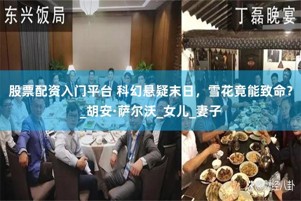 股票配资入门平台 科幻悬疑末日，雪花竟能致命？_胡安·萨尔沃_女儿_妻子