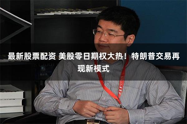 最新股票配资 美股零日期权大热！特朗普交易再现新模式