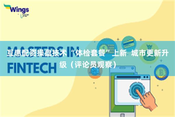 互惠配资操盘技术 “体检套餐”上新  城市更新升级（评论员观察）