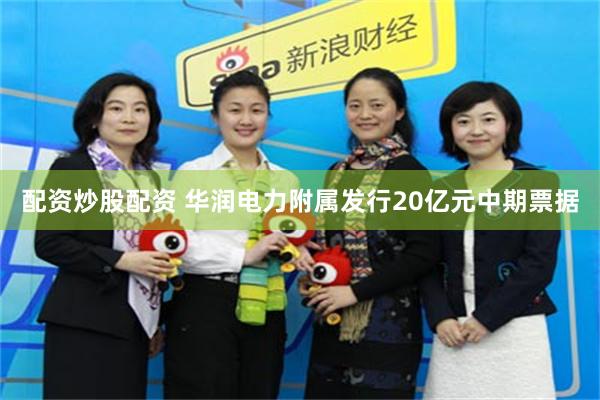配资炒股配资 华润电力附属发行20亿元中期票据