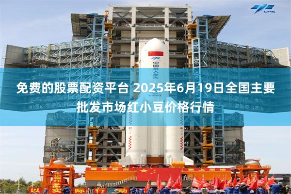 免费的股票配资平台 2025年6月19日全国主要批发市场红小豆价格行情