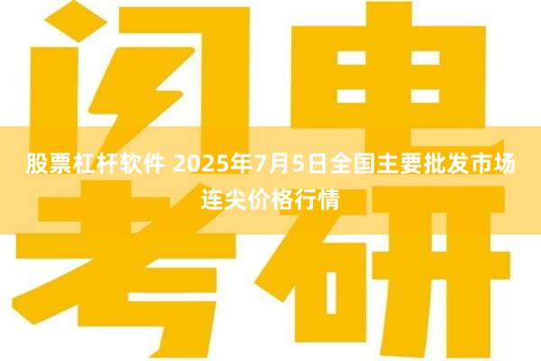 股票杠杆软件 2025年7月5日全国主要批发市场连尖价格行情