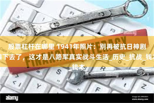 股票杠杆在哪里 1941年照片：别再被抗日神剧骗下去了，这才是八路军真实战斗生活_历史_抗战_钱本