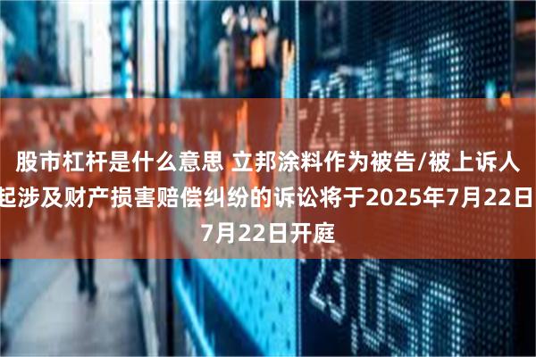 股市杠杆是什么意思 立邦涂料作为被告/被上诉人的1起涉及财产损害赔偿纠纷的诉讼将于2025年7月22日开庭