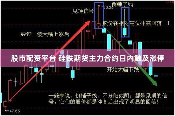 股市配资平台 硅铁期货主力合约日内触及涨停