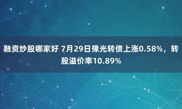 融资炒股哪家好 7月29日豫光转债上涨0.58%，转股溢价率10.89%