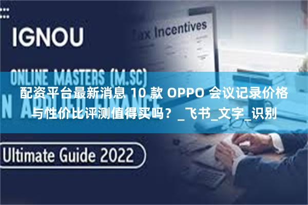 配资平台最新消息 10 款 OPPO 会议记录价格与性价比评测值得买吗？_飞书_文字_识别