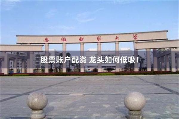 股票账户配资 龙头如何低吸！
