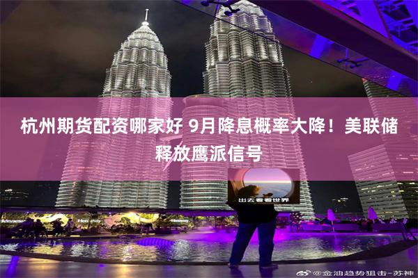 杭州期货配资哪家好 9月降息概率大降！美联储释放鹰派信号