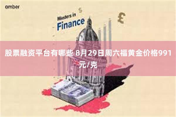 股票融资平台有哪些 8月29日周六福黄金价格991元/克