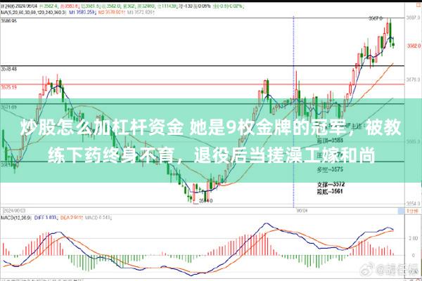 炒股怎么加杠杆资金 她是9枚金牌的冠军，被教练下药终身不育，退役后当搓澡工嫁和尚