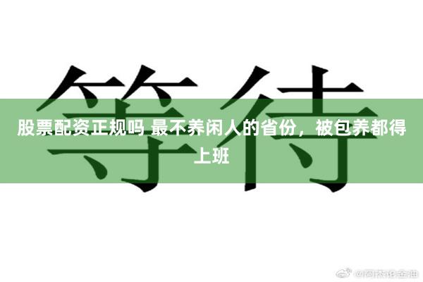 股票配资正规吗 最不养闲人的省份，被包养都得上班