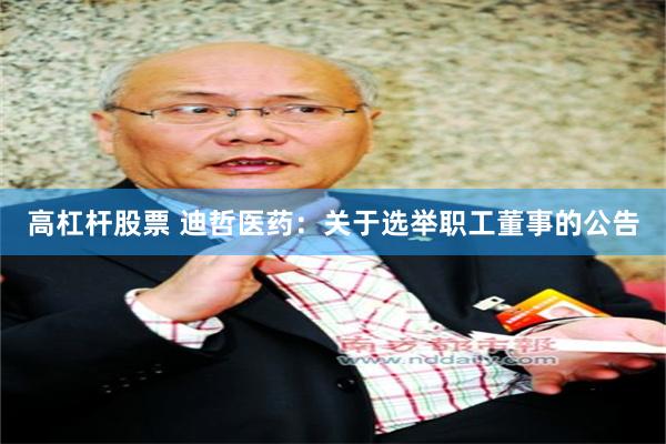 高杠杆股票 迪哲医药：关于选举职工董事的公告