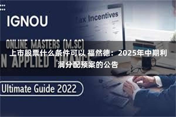 上市股票什么条件可以 福然德：2025年中期利润分配预案的公告