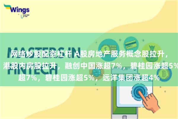 网络炒股配资杠杆 A股房地产服务概念股拉升，我爱我家拉升封板！港股内房股拉升，融创中国涨超7%，碧桂园涨超5%，远洋集团涨超4%