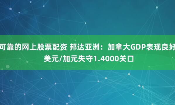 可靠的网上股票配资 邦达亚洲：加拿大GDP表现良好 美元/加元失守1.4000关口
