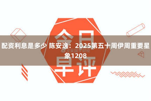 配资利息是多少 陈安逸：2025第五十周伊周重要星象1208