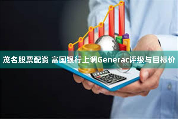 茂名股票配资 富国银行上调Generac评级与目标价