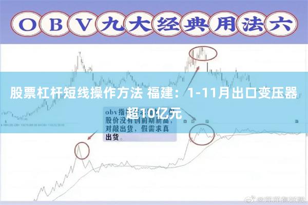 股票杠杆短线操作方法 福建：1-11月出口变压器超10亿元